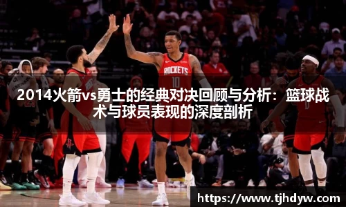 2014火箭vs勇士的经典对决回顾与分析：篮球战术与球员表现的深度剖析