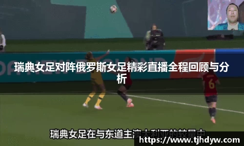 瑞典女足对阵俄罗斯女足精彩直播全程回顾与分析